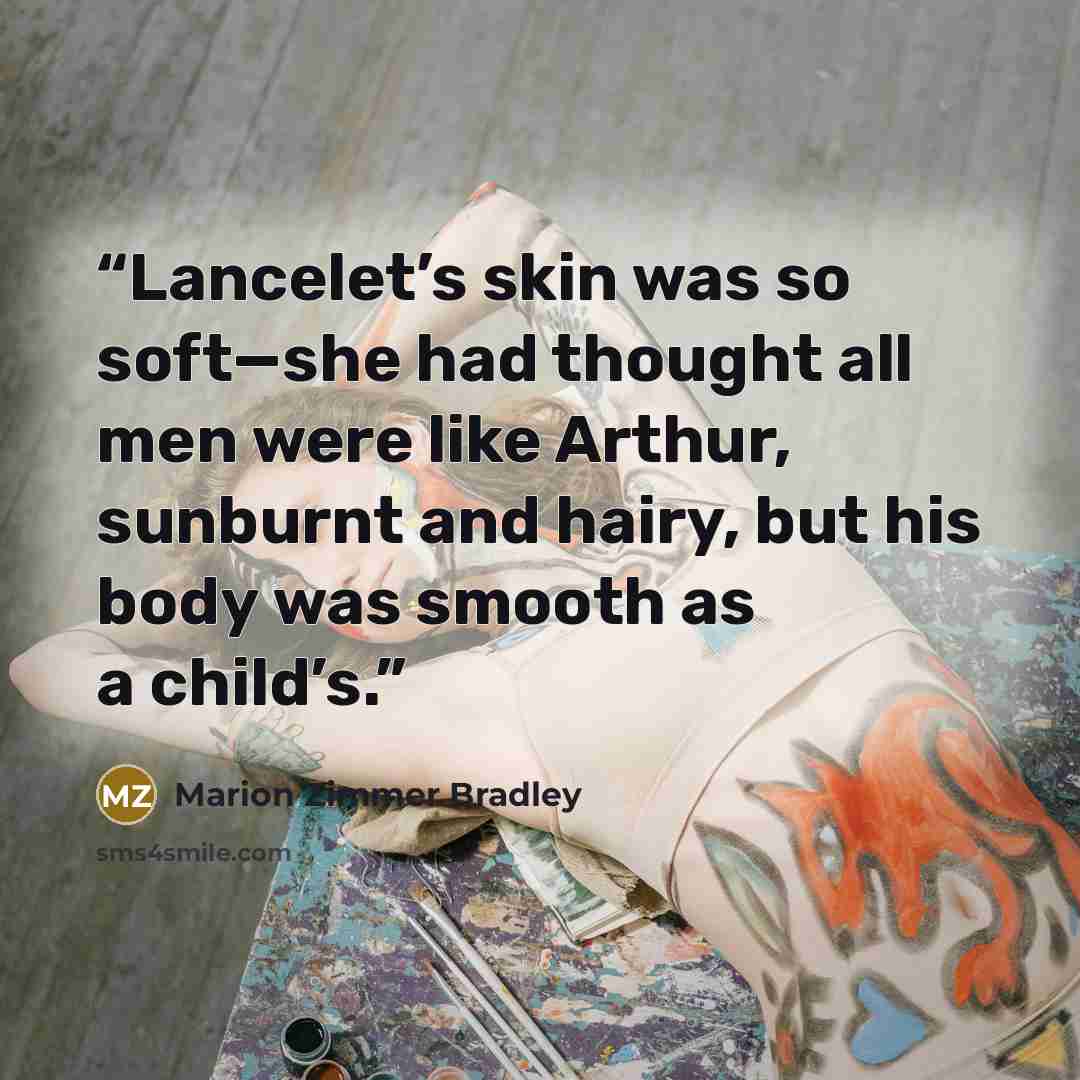 “Lancelet’s skin was so soft—she had thought all men were like Arthur, sunburnt and hairy, but his body was smooth as a child’s.” quote by Marion Zimmer Bradley