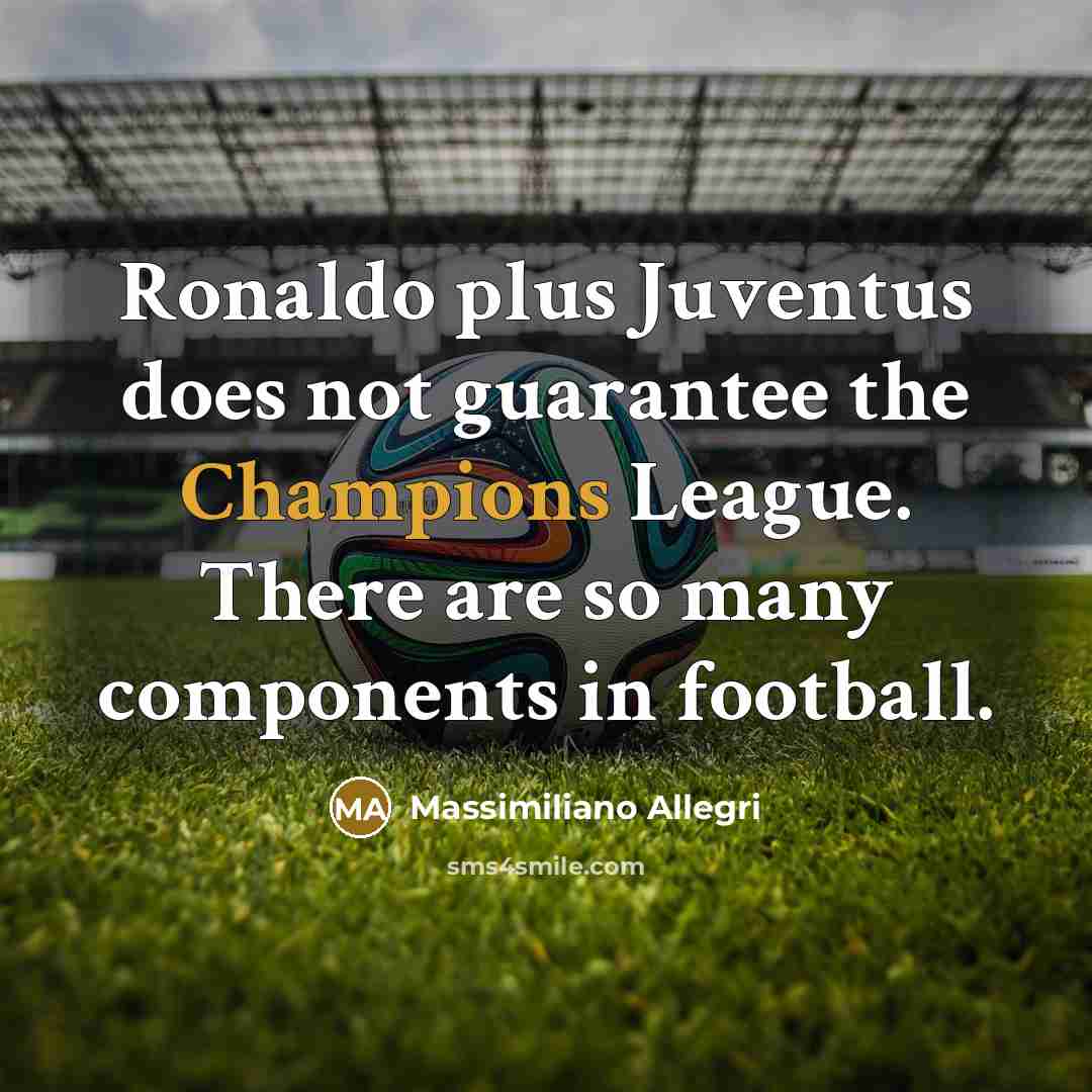 “Ronaldo plus Juventus does not guarantee the Champions League. There are so many components in football.” quote by Massimiliano Allegri