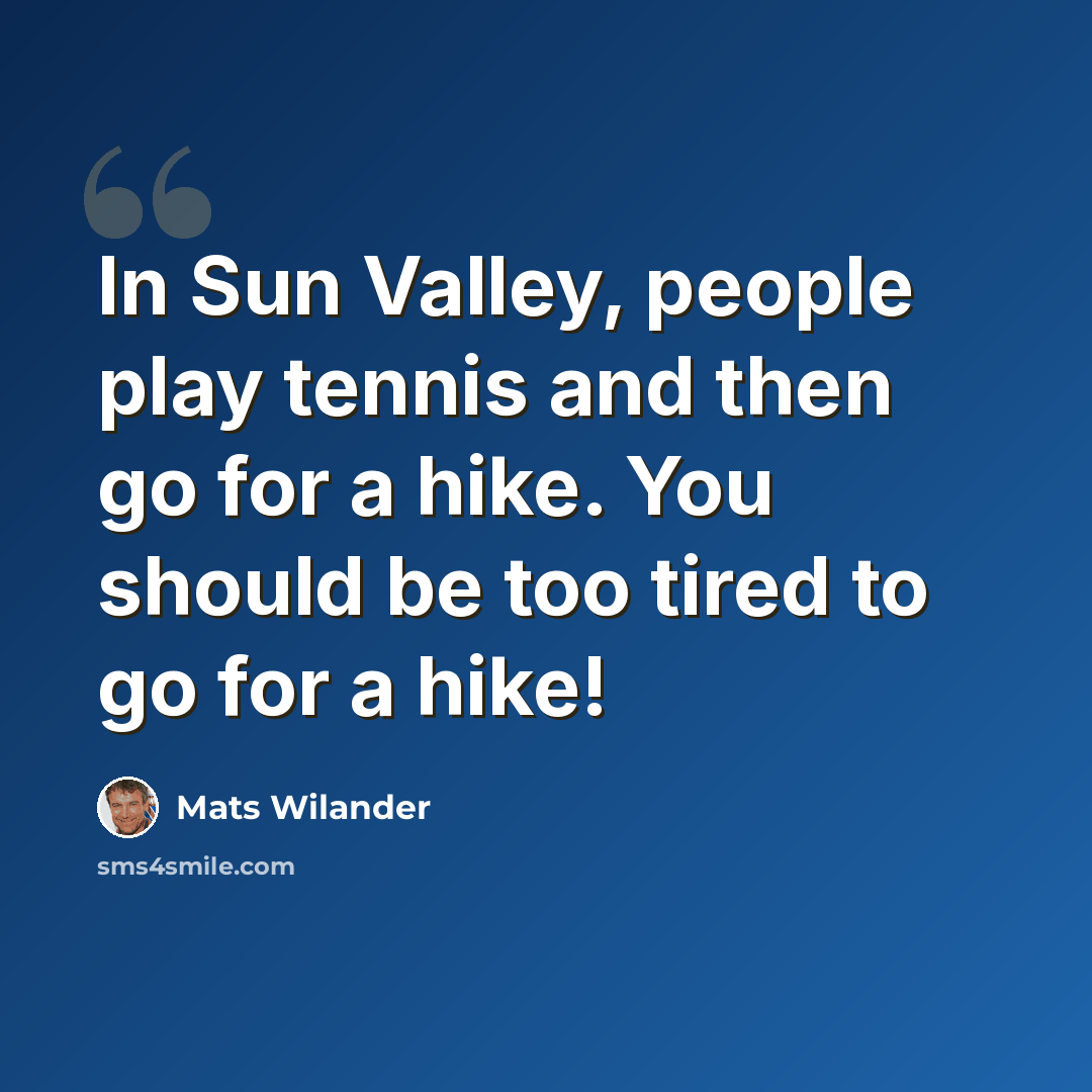 “In Sun Valley, people play tennis and then go for a hike. You should be too tired to go for a hike!” quote by Mats Wilander