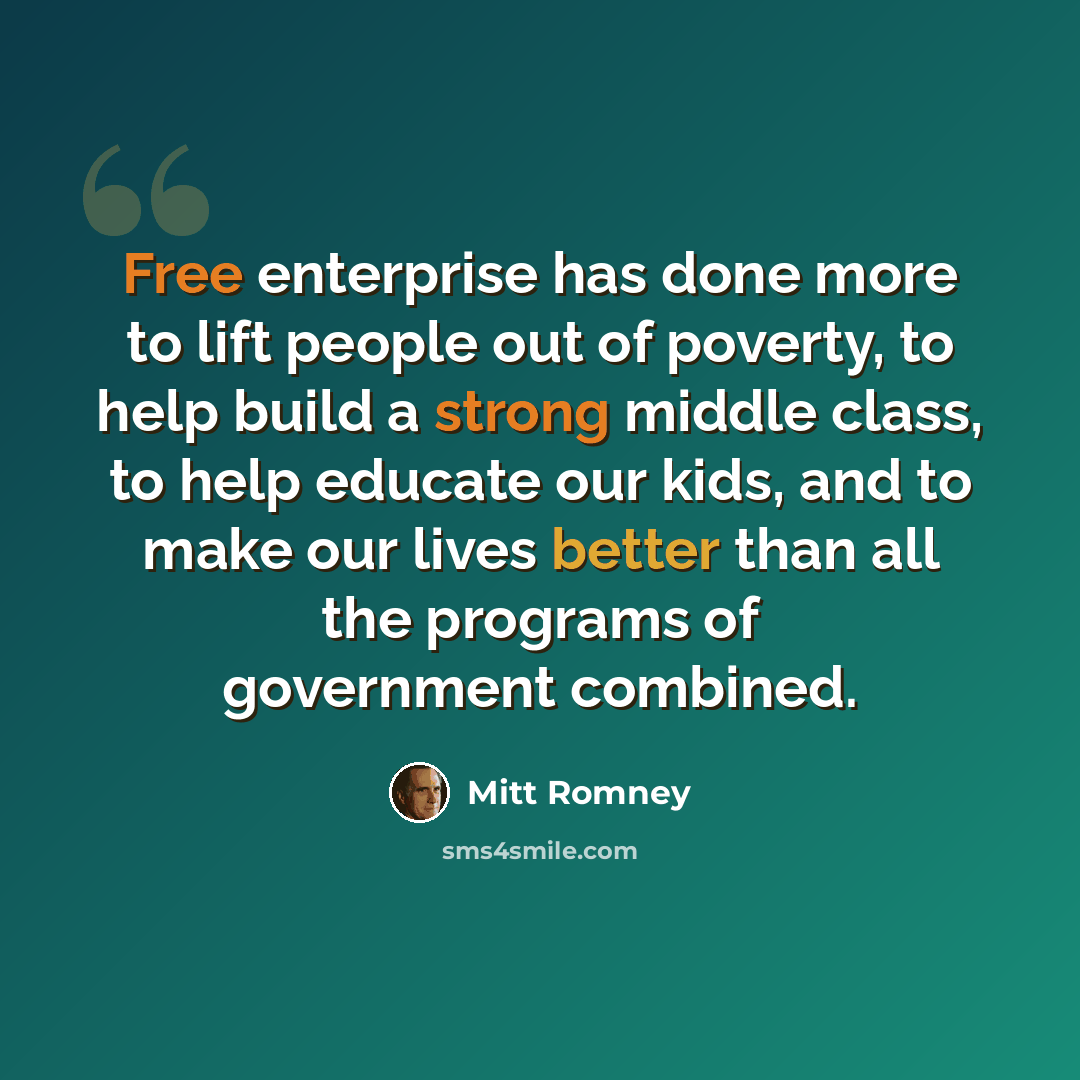 “Free enterprise has done more to lift people out of poverty, to help build a strong middle class, to help educate our kids, and to make our lives better than all the programs of government combined.” quote by Mitt Romney
