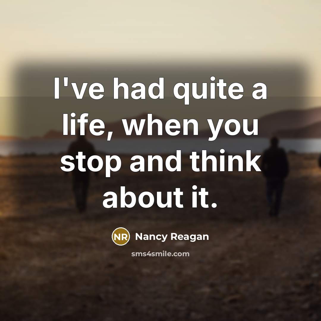 “I've had quite a life, when you stop and think about it.” quote by Nancy Reagan