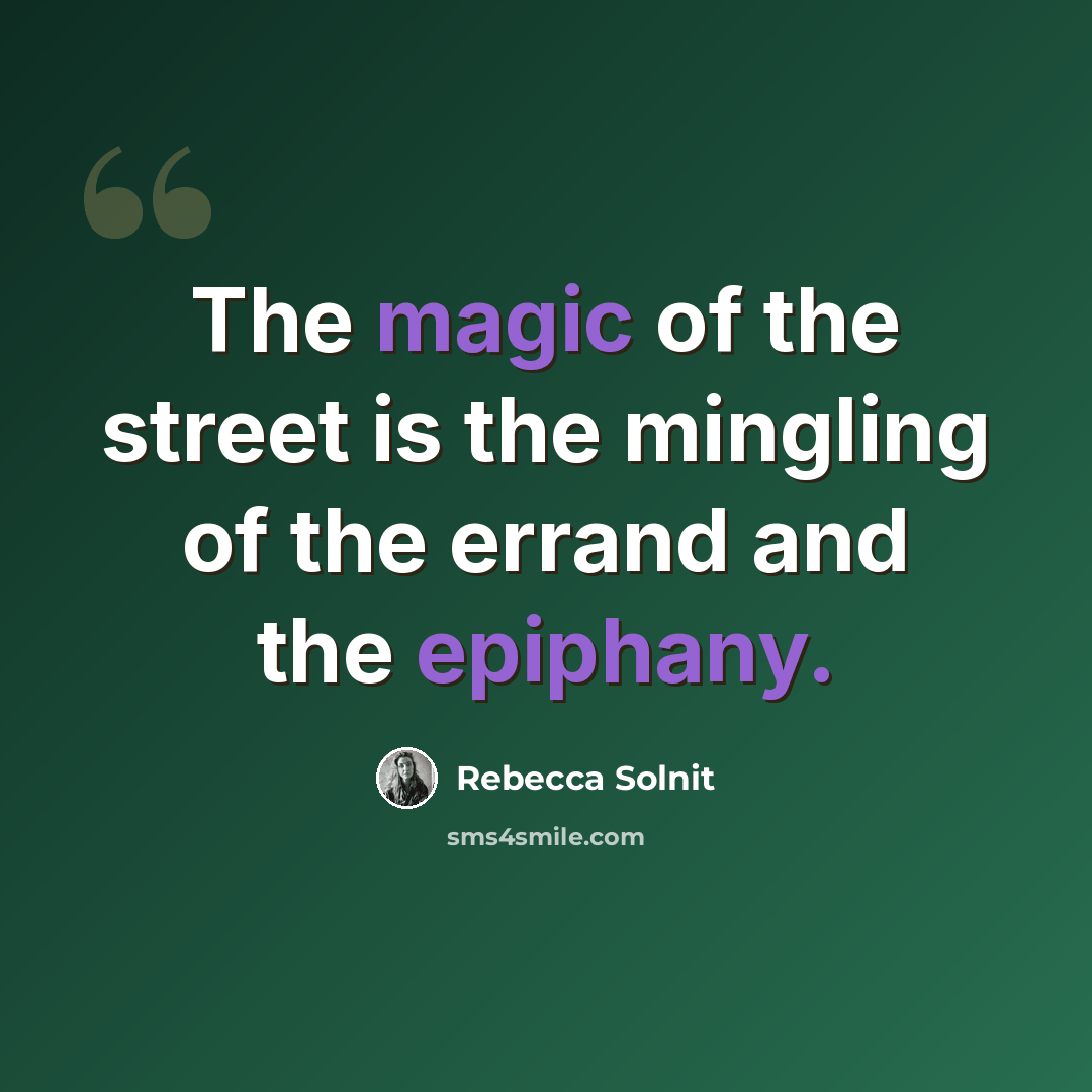 “The magic of the street is the mingling of the errand and the epiphany.” quote by Rebecca Solnit