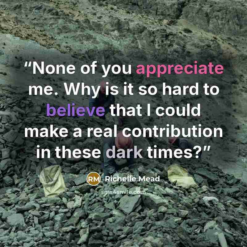 “None of you appreciate me. Why is it so hard to believe that I could make a real contribution in these dark times?” quote by richelle mead