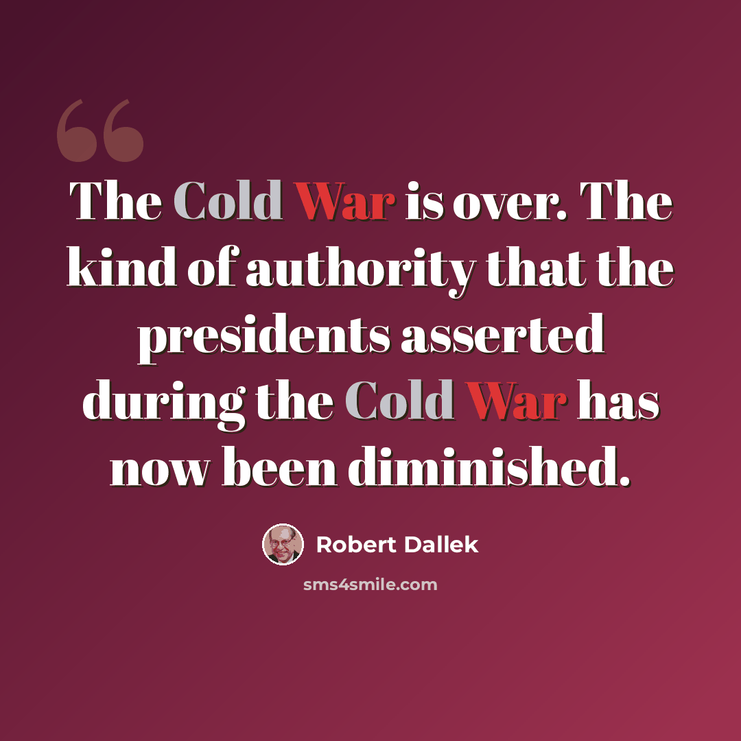 “The Cold War is over. The kind of authority that the presidents asserted during the Cold War has now been diminished.” quote by Robert Dallek