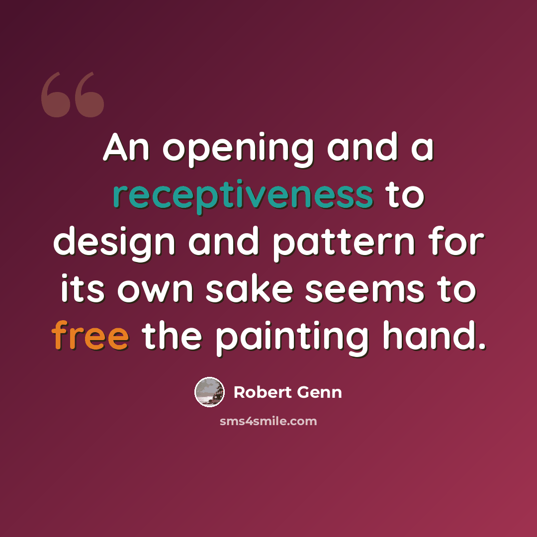 “An opening and a receptiveness to design and pattern for its own sake seems to free the painting hand.” quote by Robert Genn