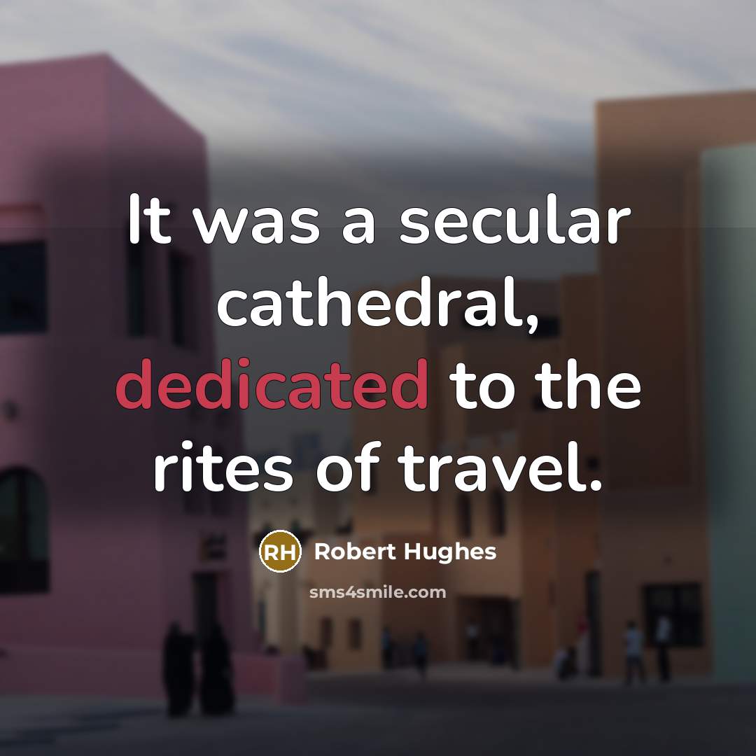 “It was a secular cathedral, dedicated to the rites of travel.” quote by Robert Hughes