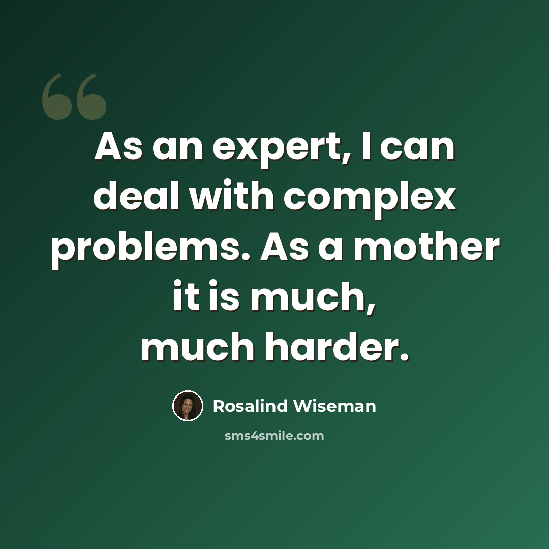 “As an expert, I can deal with complex problems. As a mother it is much, much harder.” quote by Rosalind Wiseman
