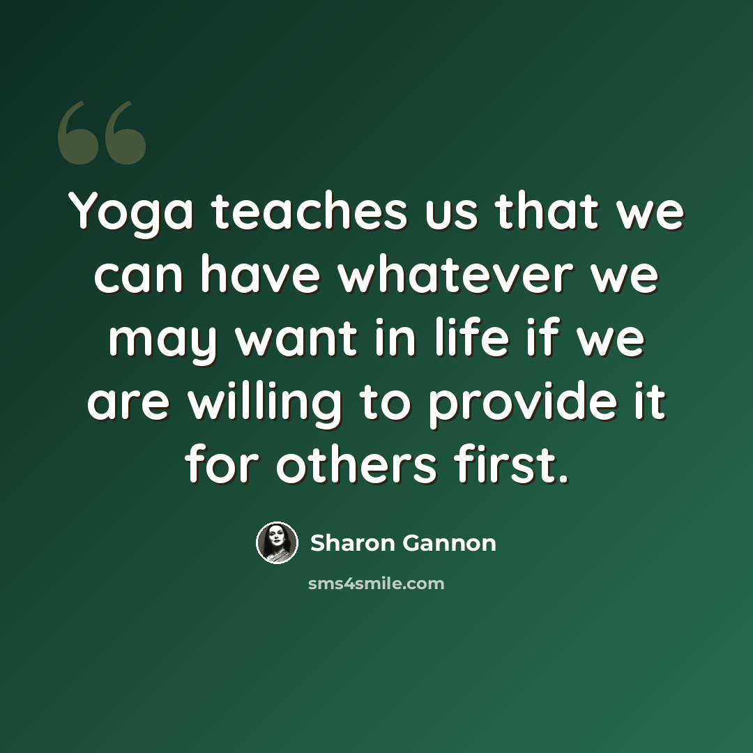 “Yoga teaches us that we can have whatever we may want in life if we are willing to provide it for others first.” quote by Sharon Gannon