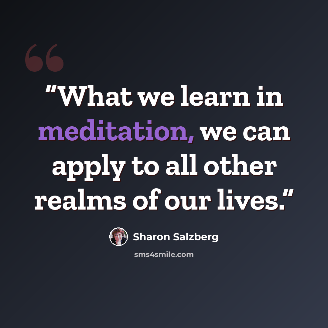 “What we learn in meditation, we can apply to all other realms of our lives.” quote by Sharon Salzberg