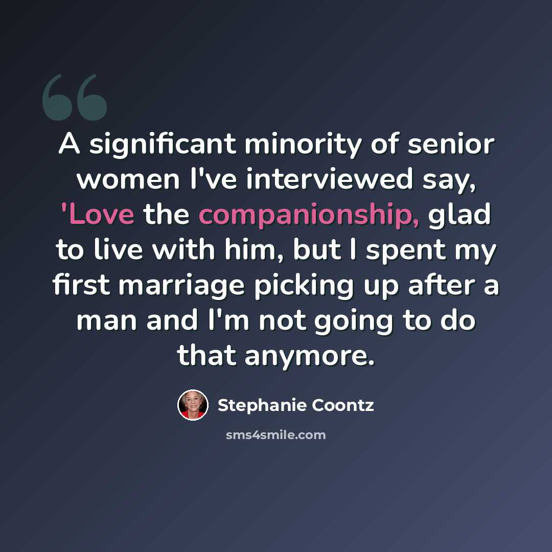 “A significant minority of senior women I've interviewed say, 'Love the companionship, glad to live with him, but I spent my first marriage picking up after a man and I'm not going to do that anymore.” quote by Stephanie Coontz