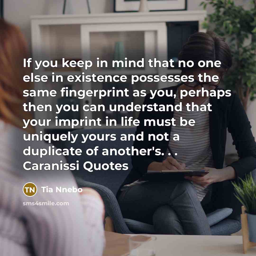 “If you keep in mind that no one else in existence possesses the same fingerprint as you, perhaps then you can understand that your imprint in life must be uniquely yours and not a duplicate of another's. . . Caranissi Quotes” quote by Tia Nnebo