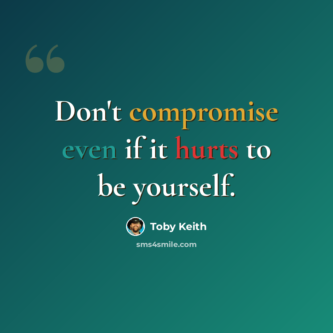 “Don't compromise even if it hurts to be yourself.” quote by Toby Keith