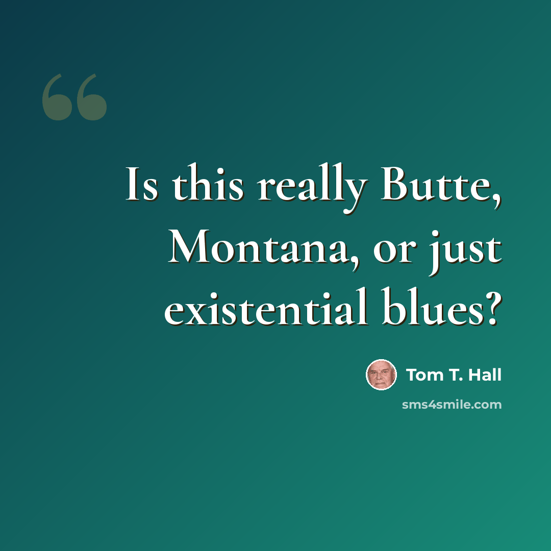 “Is this really Butte, Montana, or just existential blues?” quote by Tom T. Hall