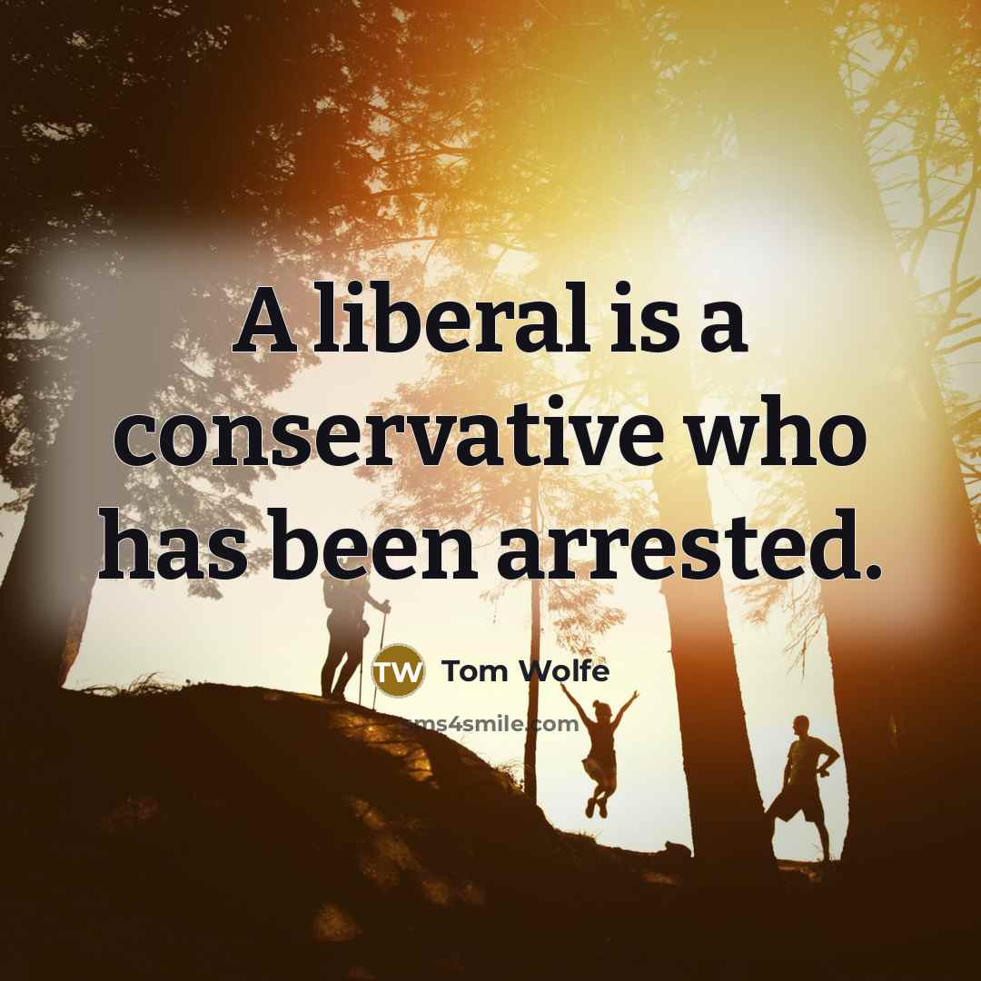 “A liberal is a conservative who has been arrested.” quote by Tom Wolfe