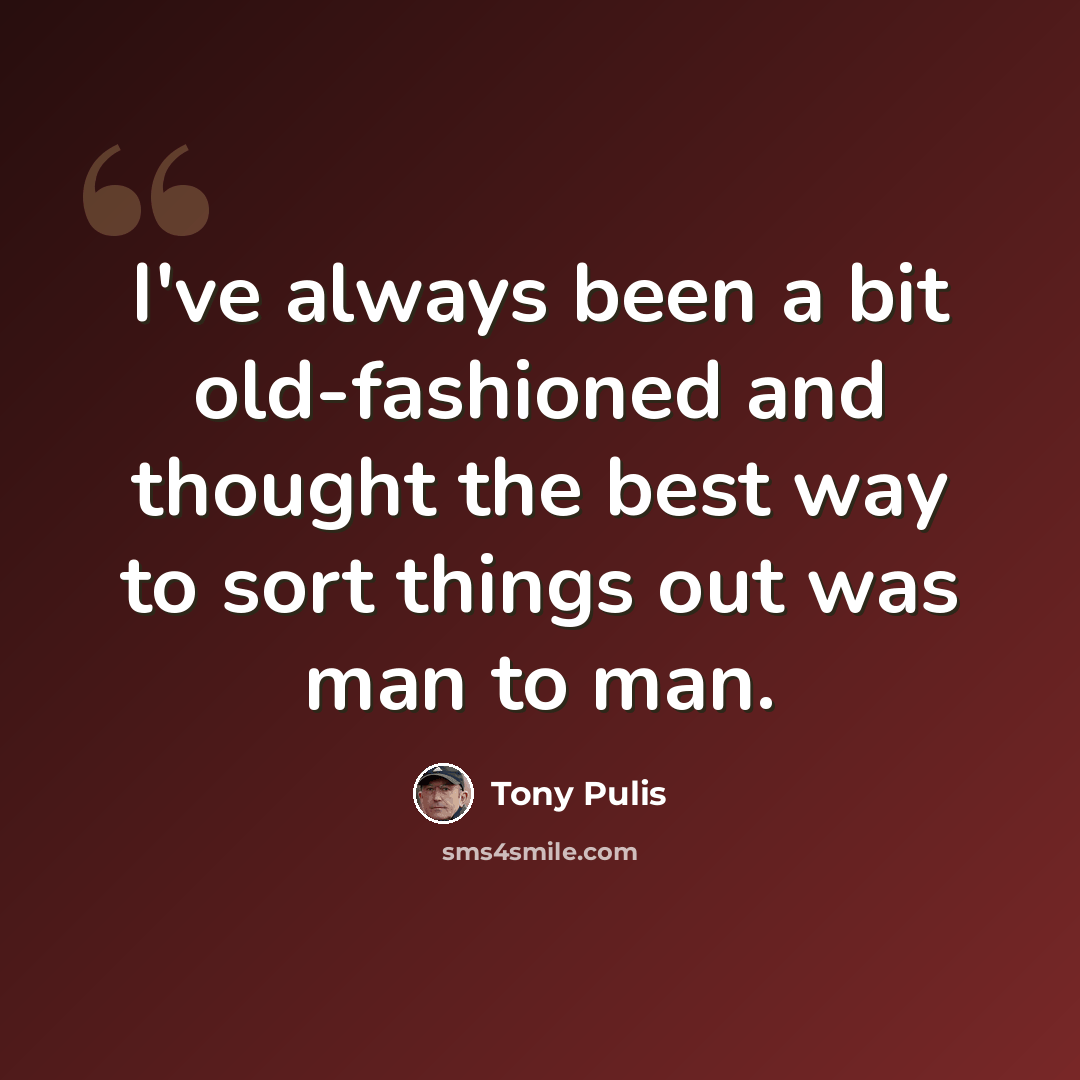 “I've always been a bit old-fashioned and thought the best way to sort things out was man to man.” quote by Tony Pulis