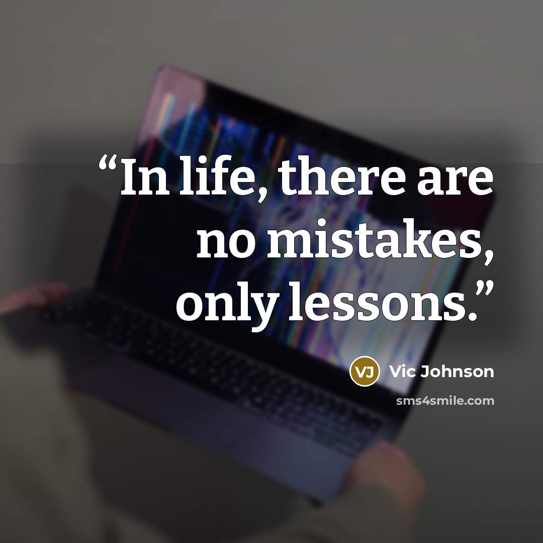 “In life, there are no mistakes, only lessons.” quote by Vic Johnson