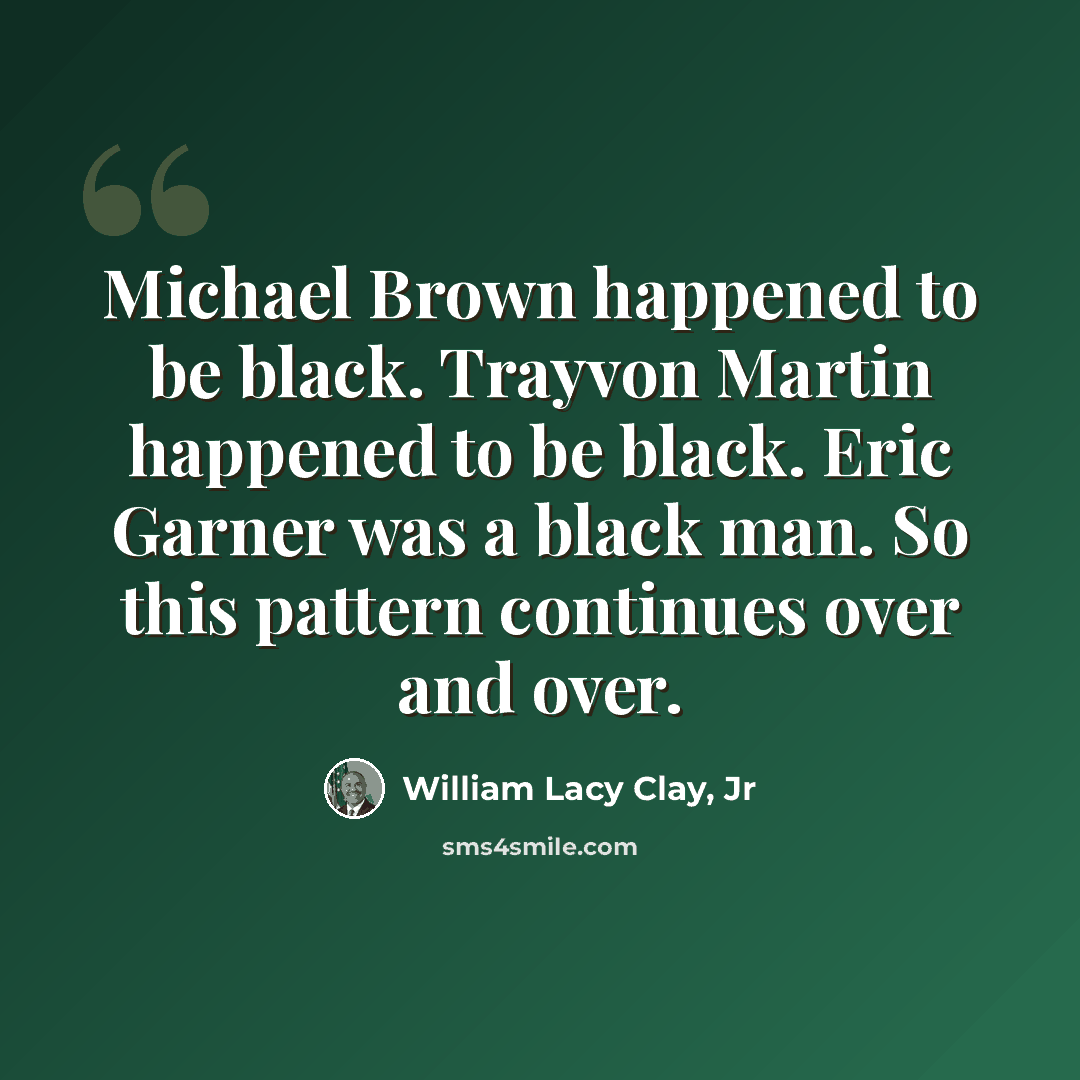“Michael Brown happened to be black. Trayvon Martin happened to be black. Eric Garner was a black man. So this pattern continues over and over.” quote by William Lacy Clay, Jr