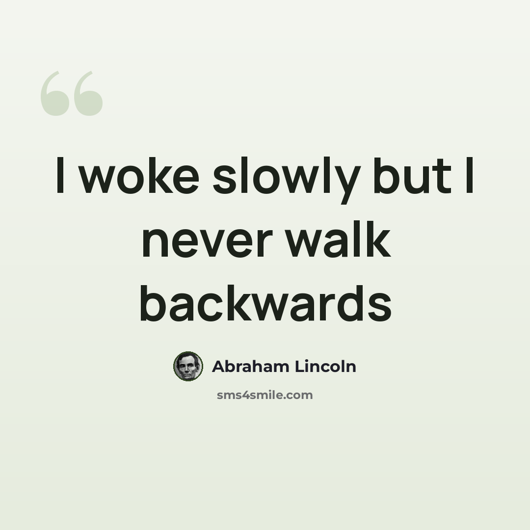 “I woke slowly but I never walk backwards” quote by Abraham Lincoln