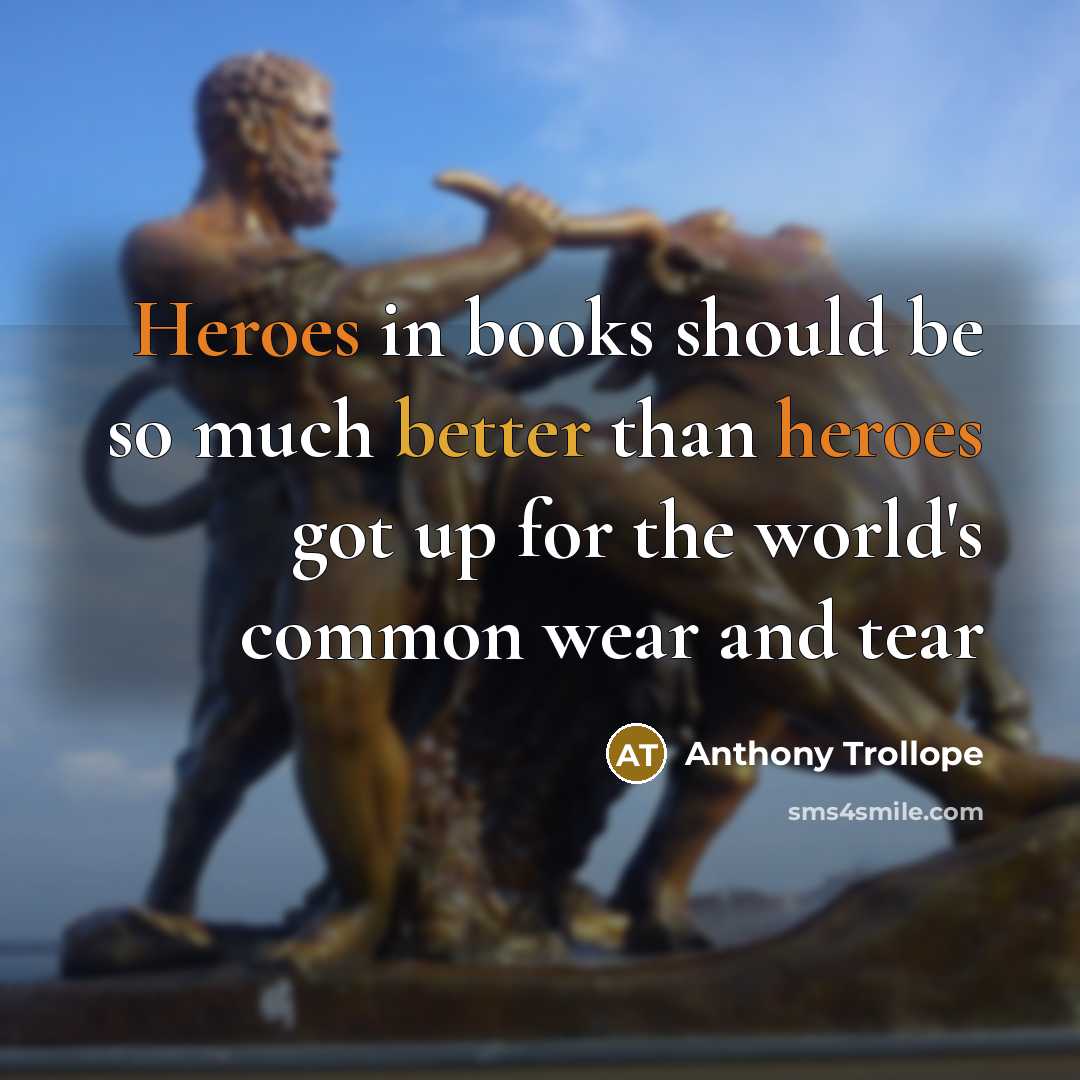 “Heroes in books should be so much better than heroes got up for the world's common wear and tear” quote by Anthony Trollope