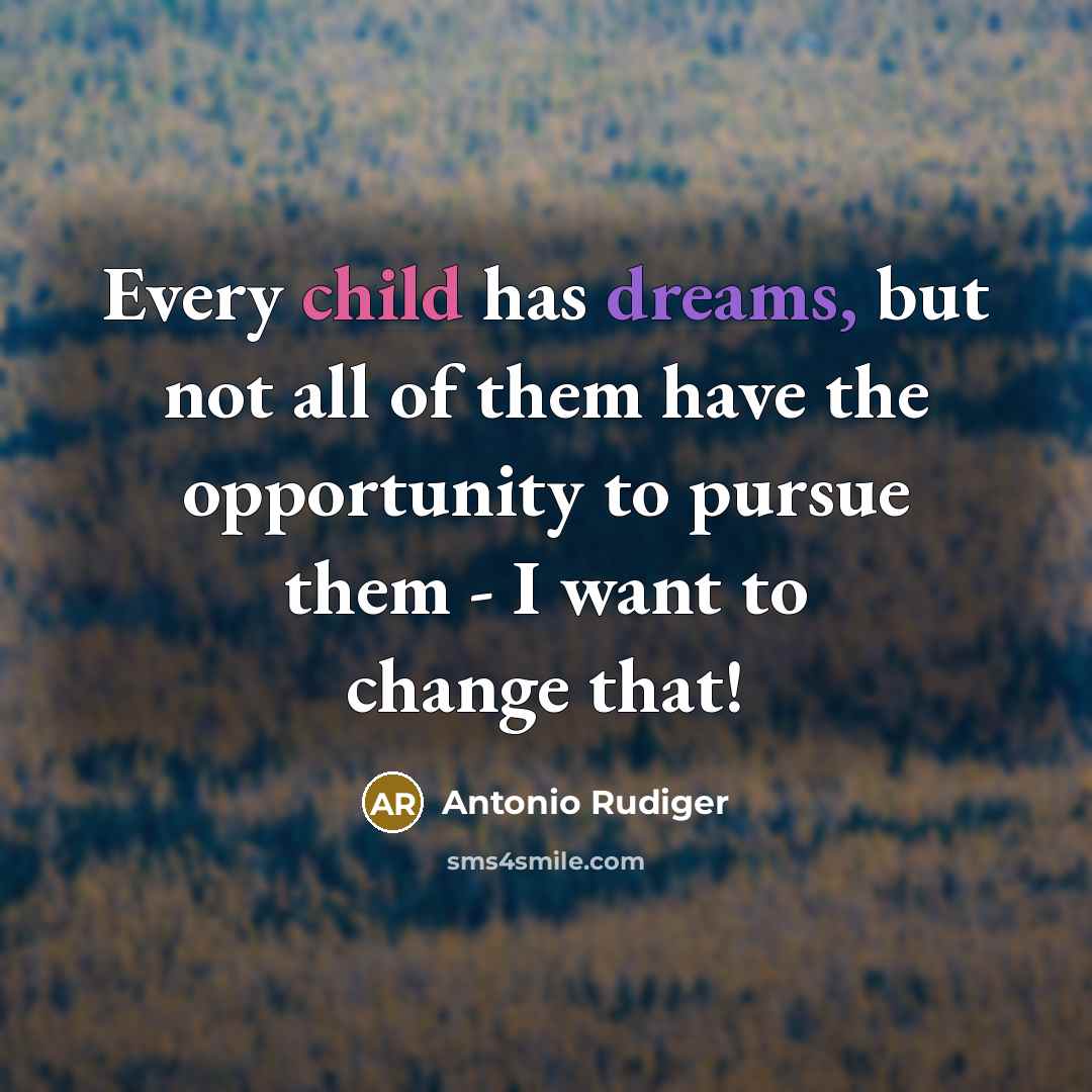 “Every child has dreams, but not all of them have the opportunity to pursue them - I want to change that!” quote by Antonio Rudiger