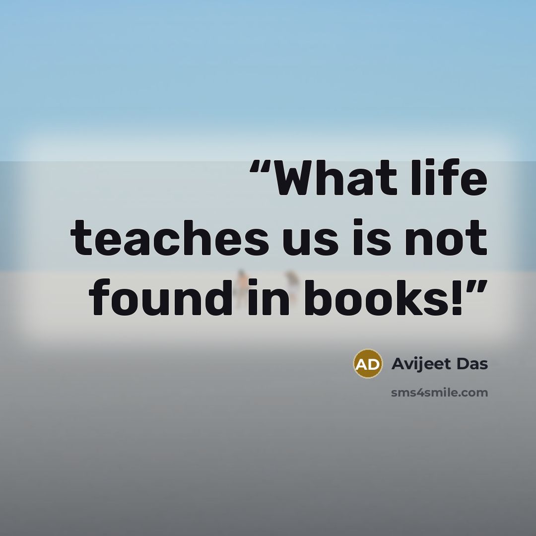 “What life teaches us is not found in books!” quote by Avijeet Das