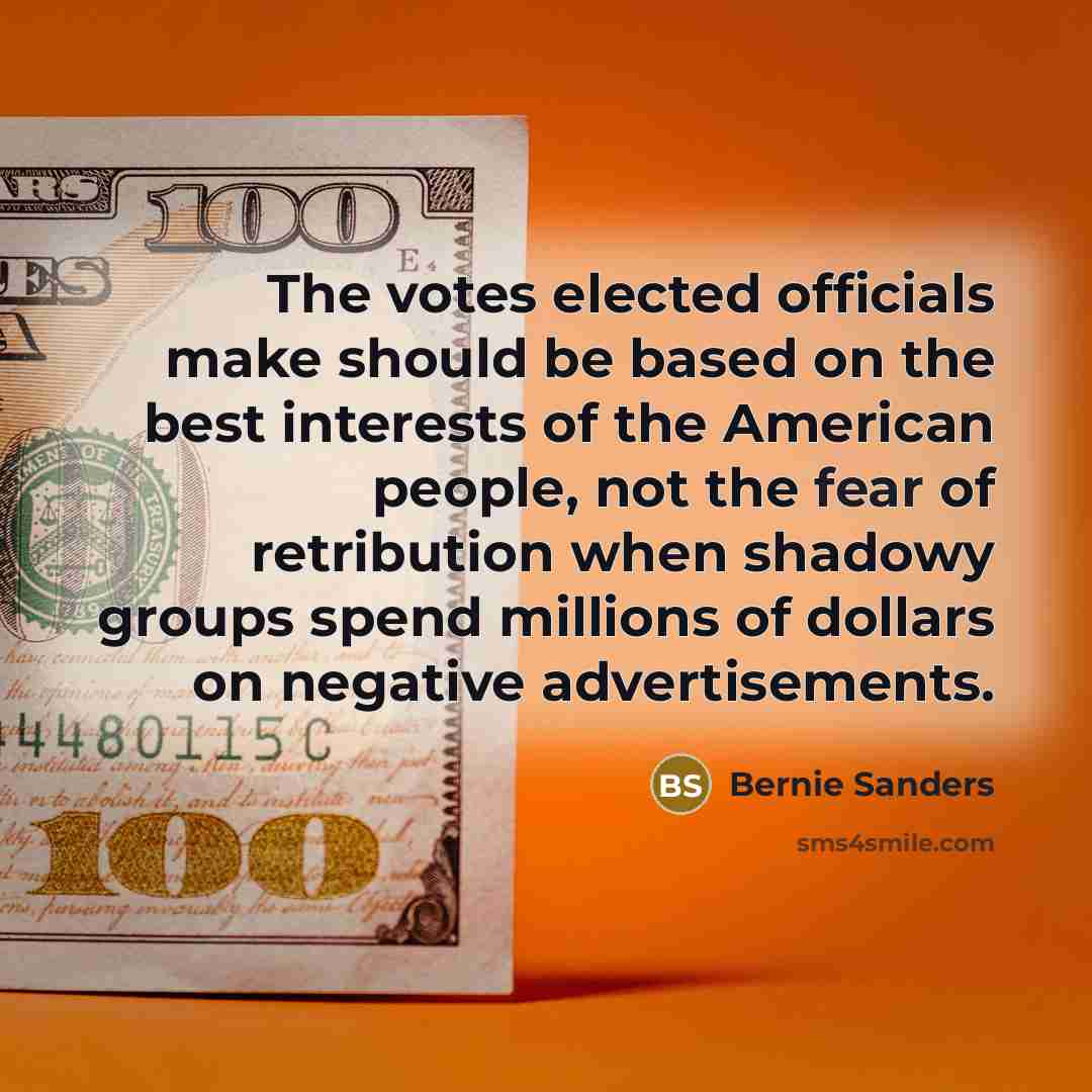 “The votes elected officials make should be based on the best interests of the American people, not the fear of retribution when shadowy groups spend millions of dollars on negative advertisements.” quote by Bernie Sanders