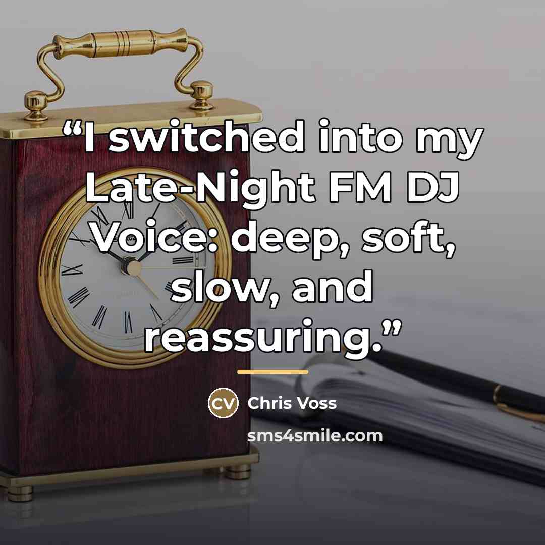 “I switched into my Late-Night FM DJ Voice: deep, soft, slow, and reassuring.” quote by Chris Voss