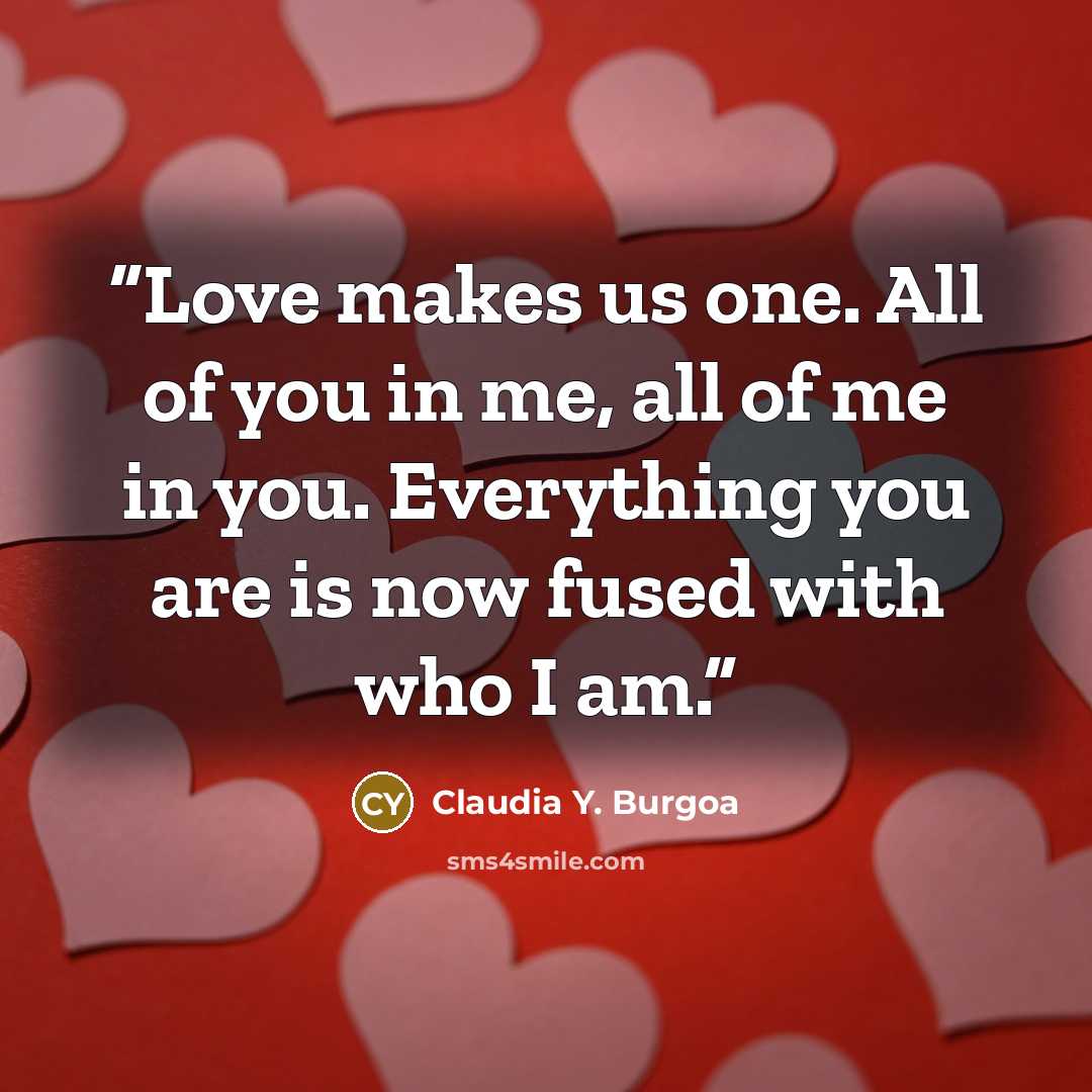“Love makes us one. All of you in me, all of me in you. Everything you are is now fused with who I am.” quote by Claudia Y. Burgoa