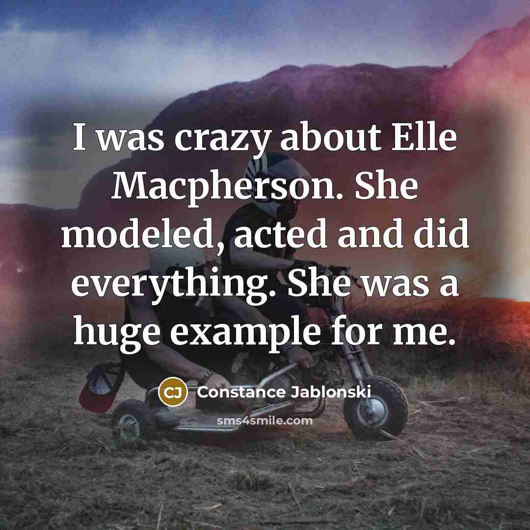“I was crazy about Elle Macpherson. She modeled, acted and did everything. She was a huge example for me.” quote by Constance Jablonski