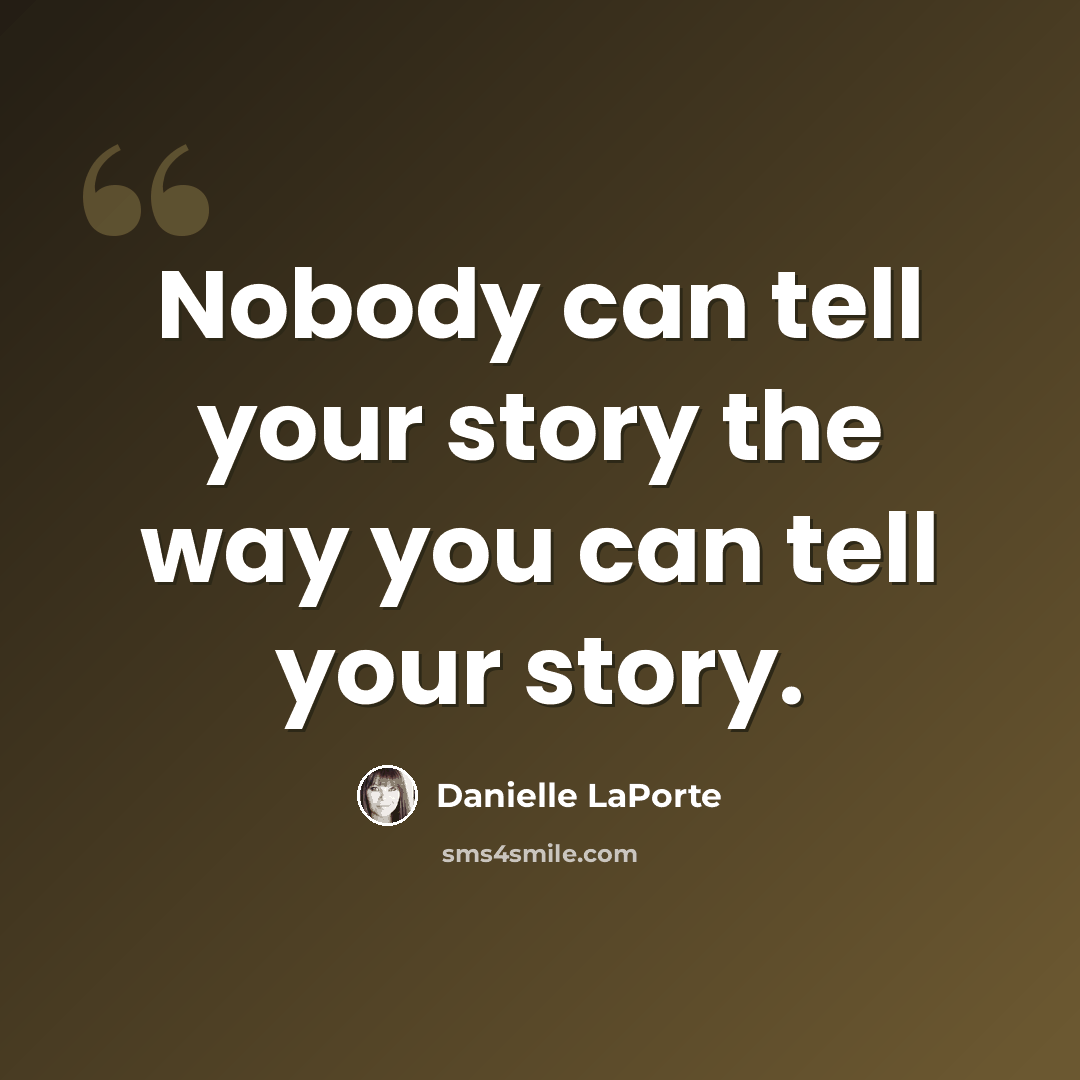 “Nobody can tell your story the way you can tell your story.” quote by Danielle LaPorte