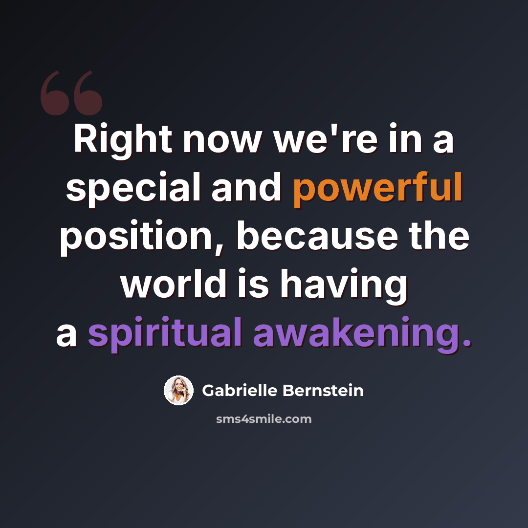 “Right now we're in a special and powerful position, because the world is having a spiritual awakening.” quote by Gabrielle Bernstein