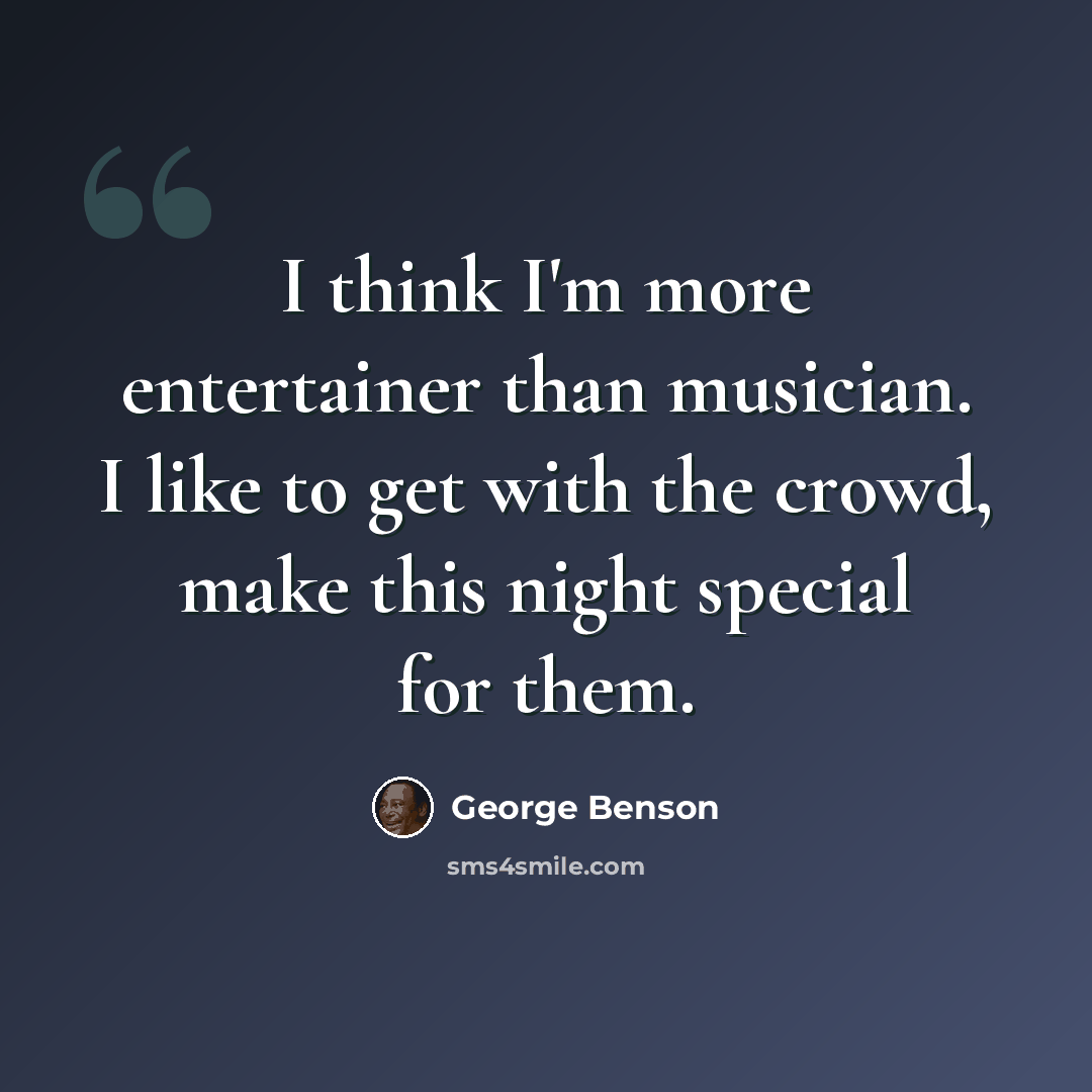 “I think I'm more entertainer than musician. I like to get with the crowd, make this night special for them.” quote by George Benson