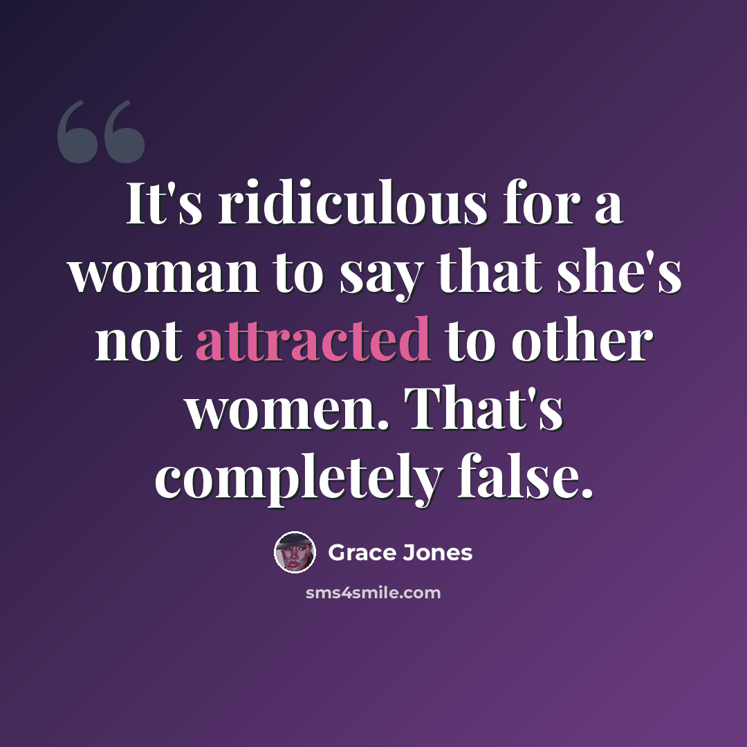 “It's ridiculous for a woman to say that she's not attracted to other women. That's completely false.” quote by Grace Jones