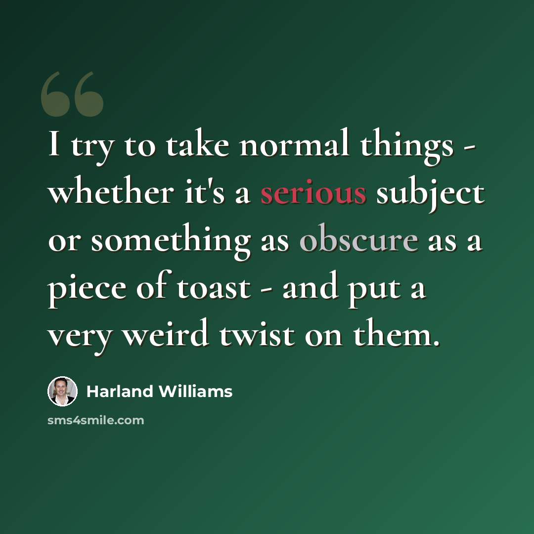 “I try to take normal things - whether it's a serious subject or something as obscure as a piece of toast - and put a very weird twist on them.” quote by Harland Williams
