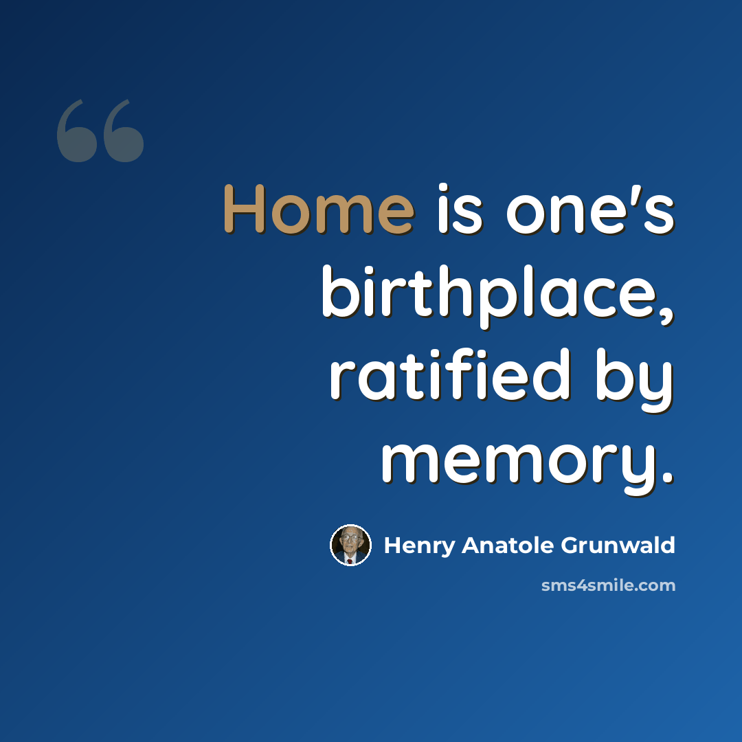 “Home is one's birthplace, ratified by memory.” quote by Henry Anatole Grunwald