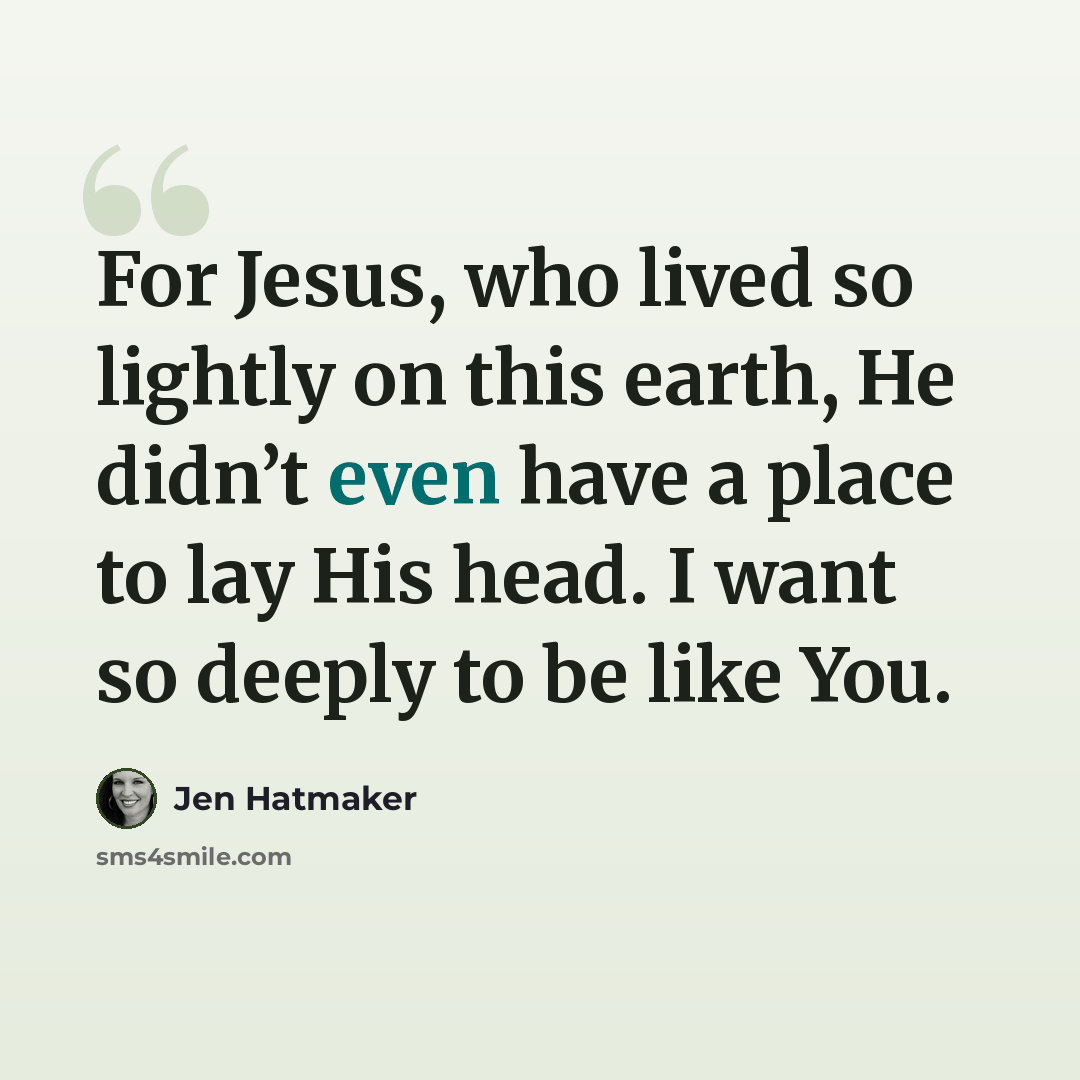 “For Jesus, who lived so lightly on this earth, He didn’t even have a place to lay His head. I want so deeply to be like You.” quote by Jen Hatmaker