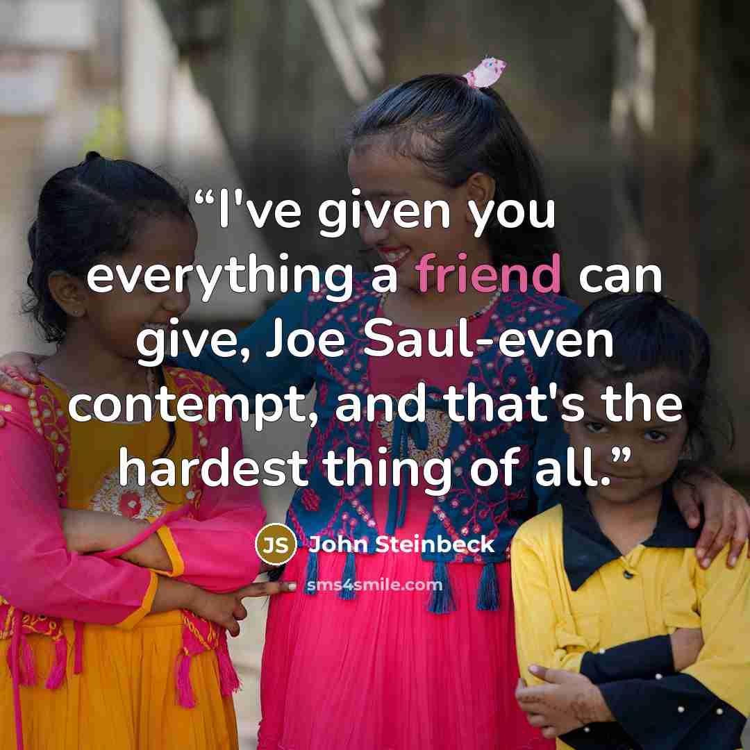 “I've given you everything a friend can give, Joe Saul-even contempt, and that's the hardest thing of all.” quote by John Steinbeck