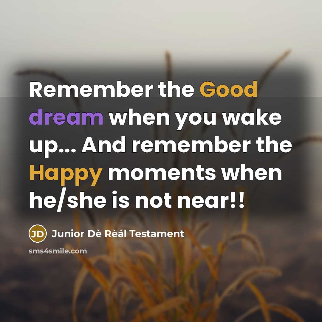 “Remember the Good dream when you wake up... And remember the Happy moments when he/she is not near!!” quote by Junior Dè Rèál Testament