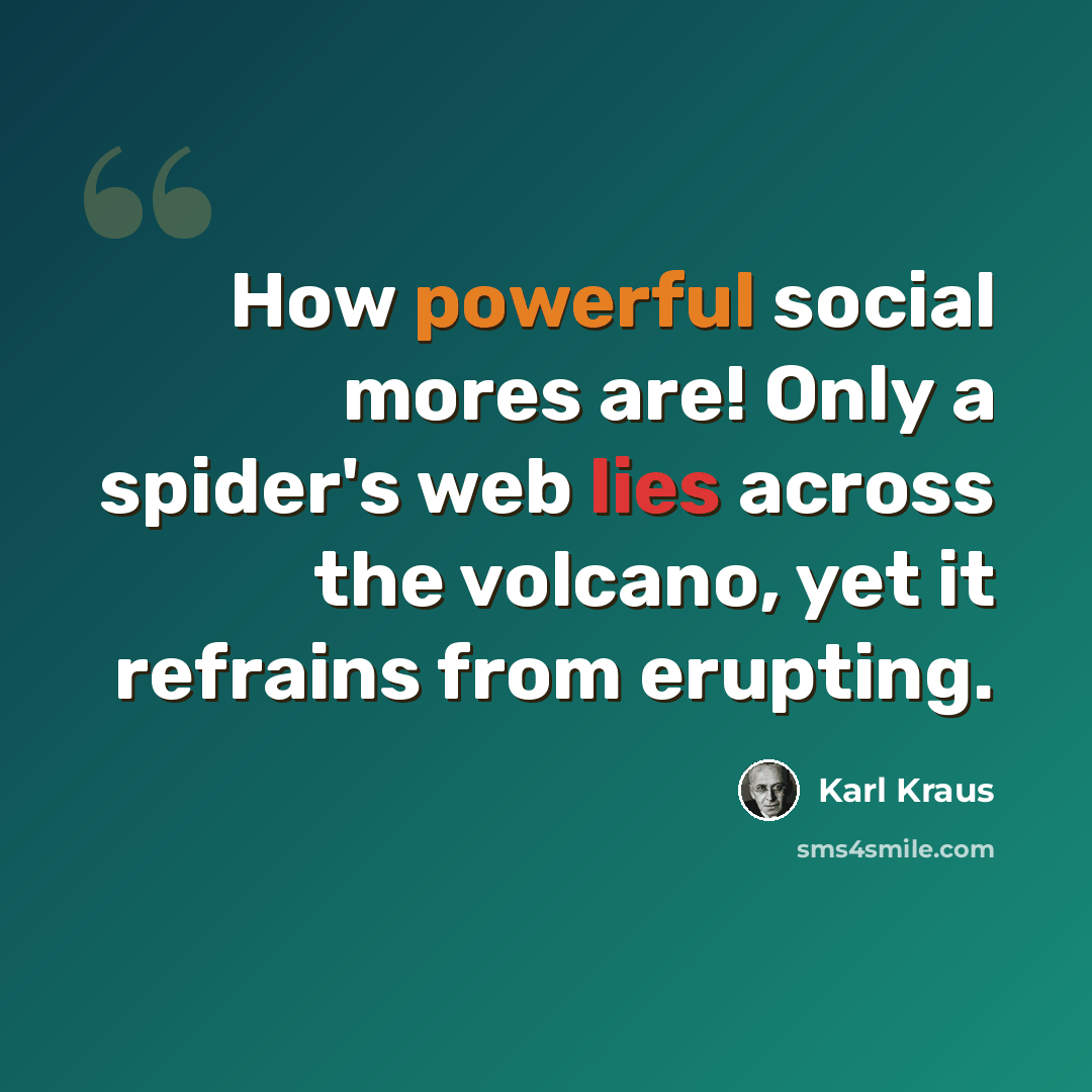 “How powerful social mores are! Only a spider's web lies across the volcano, yet it refrains from erupting.” quote by Karl Kraus