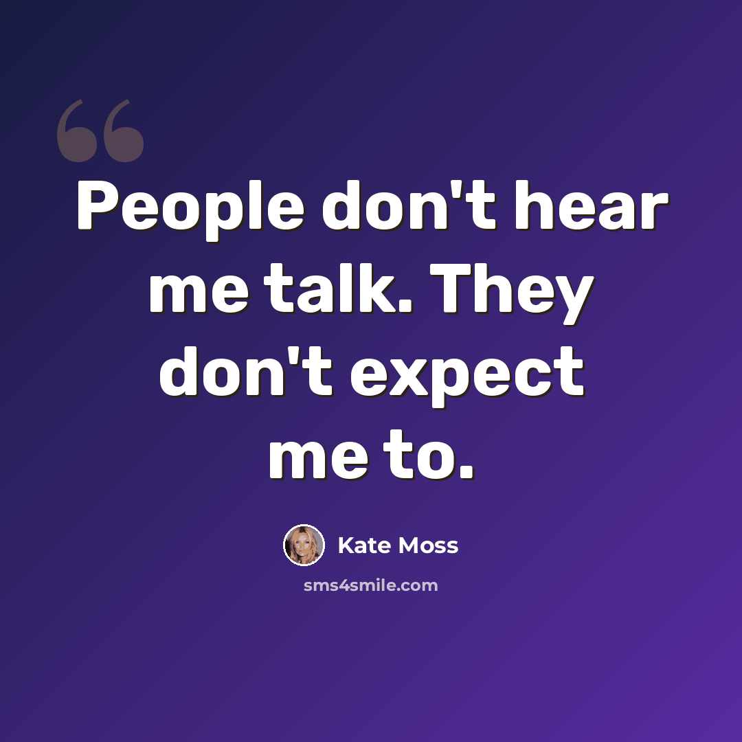 “People don't hear me talk. They don't expect me to.” quote by Kate Moss