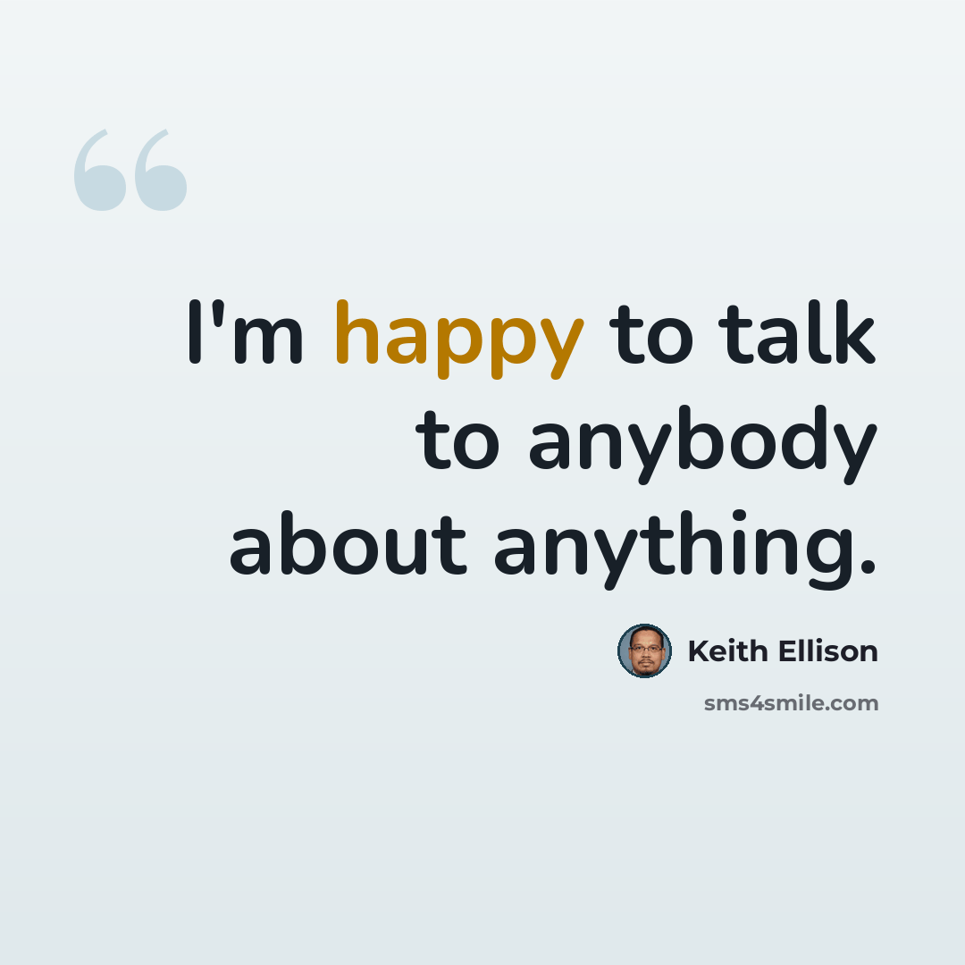 “I'm happy to talk to anybody about anything.” quote by Keith Ellison