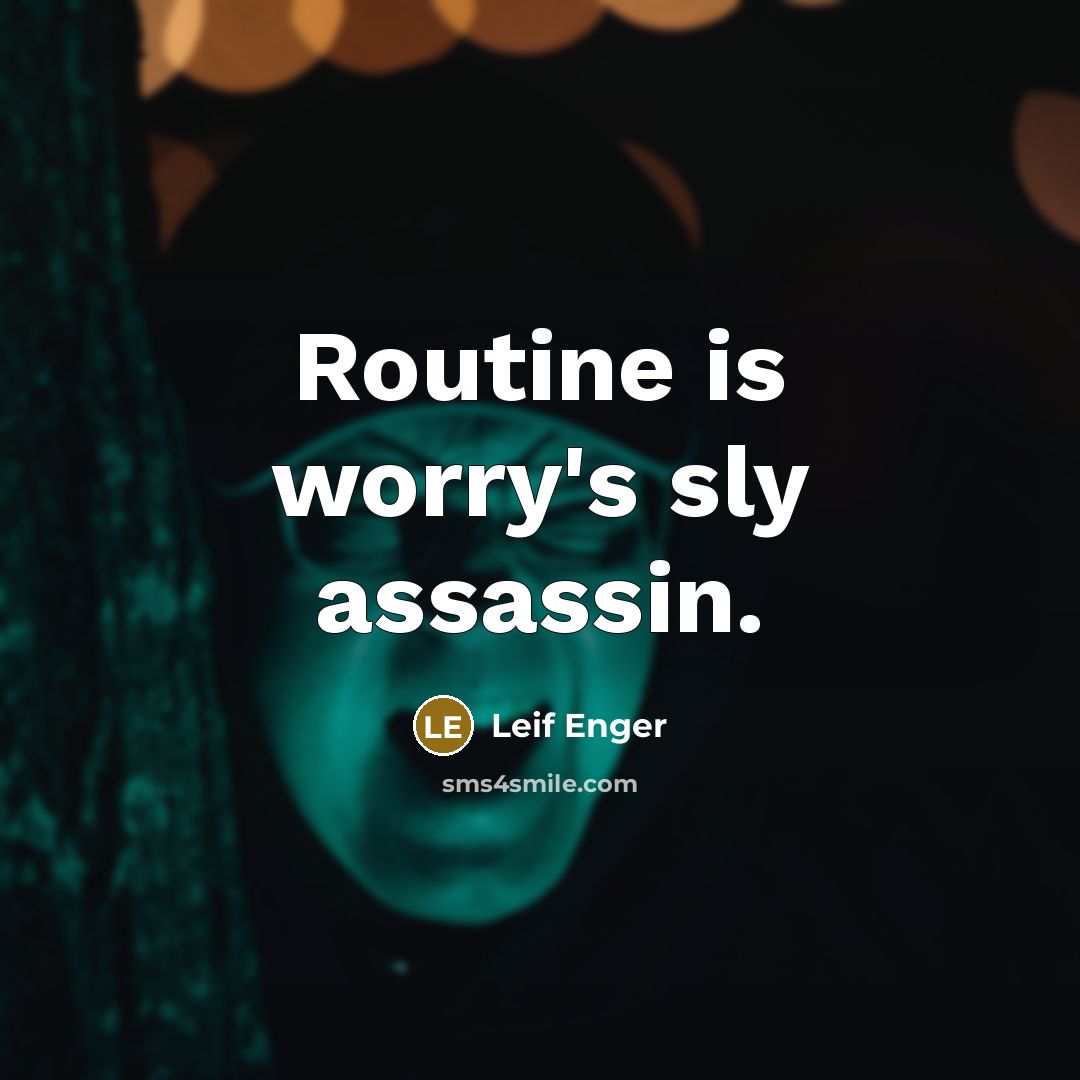 “Routine is worry's sly assassin.” quote by Leif Enger