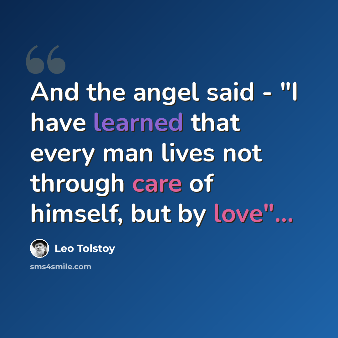 “And the angel said - "I have learned that every man lives not through care of himself, but by love"...” quote by Leo Tolstoy