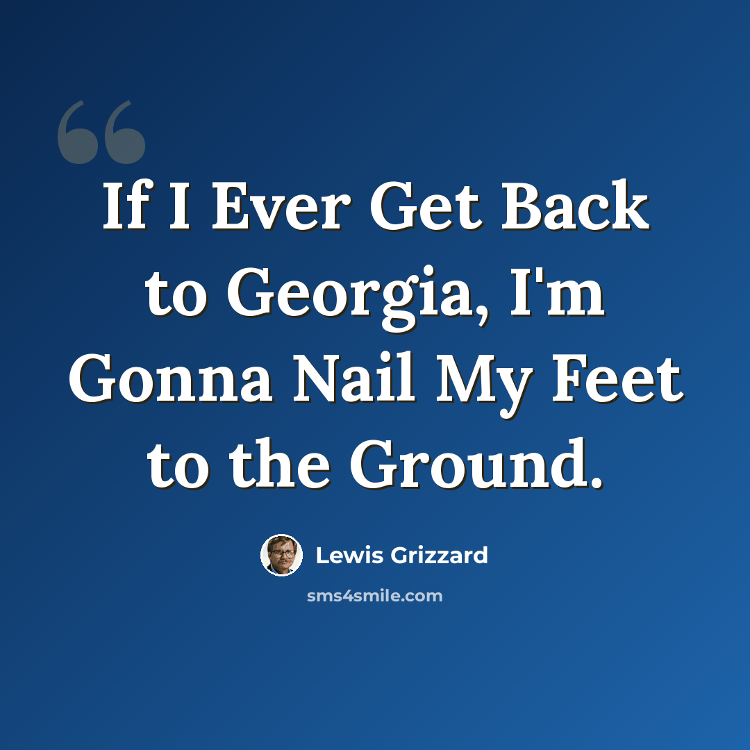 “If I Ever Get Back to Georgia, I'm Gonna Nail My Feet to the Ground.” quote by Lewis Grizzard