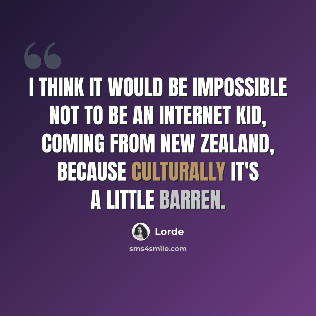 “I think it would be impossible not to be an Internet kid, coming from New Zealand, because culturally it's a little barren.” quote by Lorde