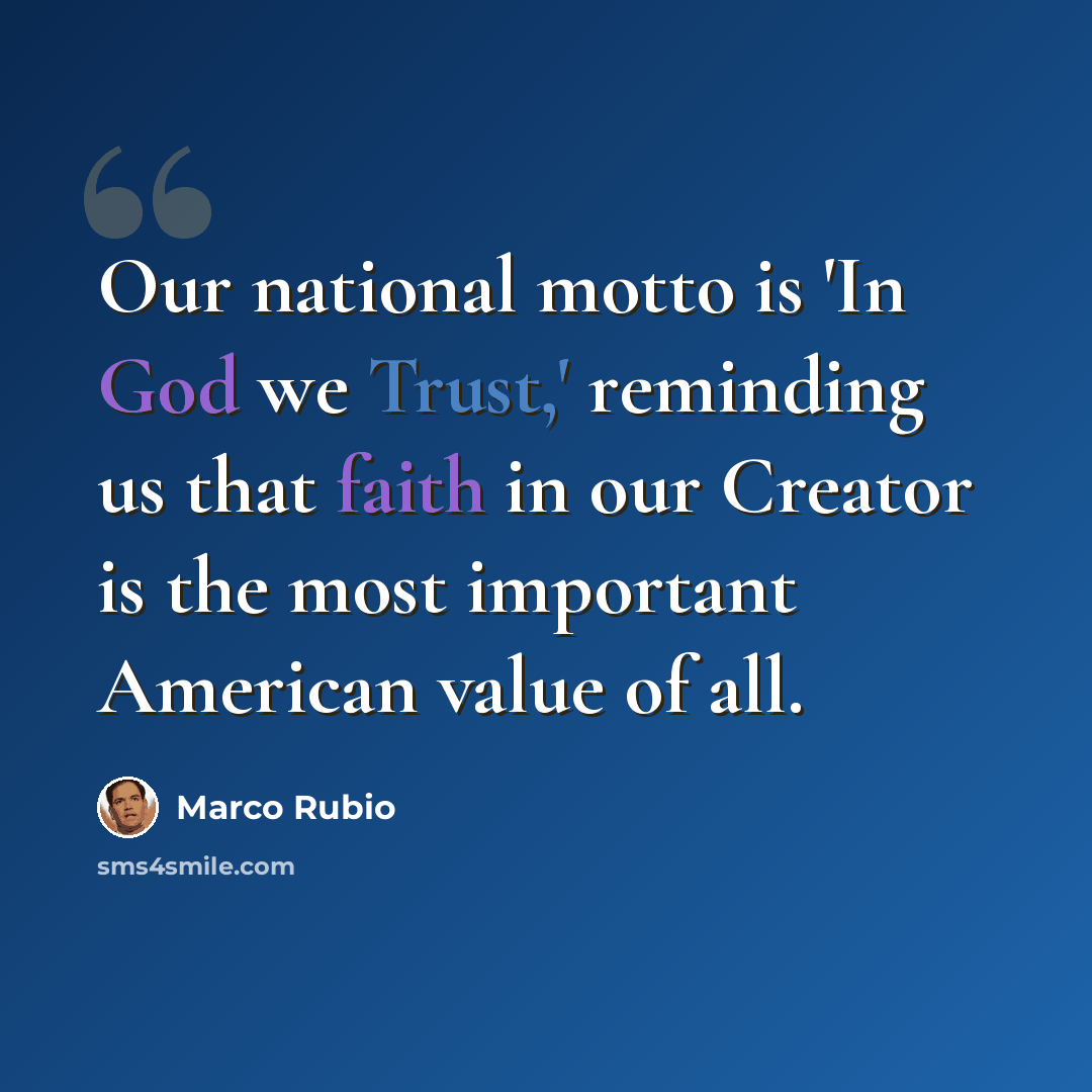 “Our national motto is 'In God we Trust,' reminding us that faith in our Creator is the most important American value of all.” quote by Marco Rubio