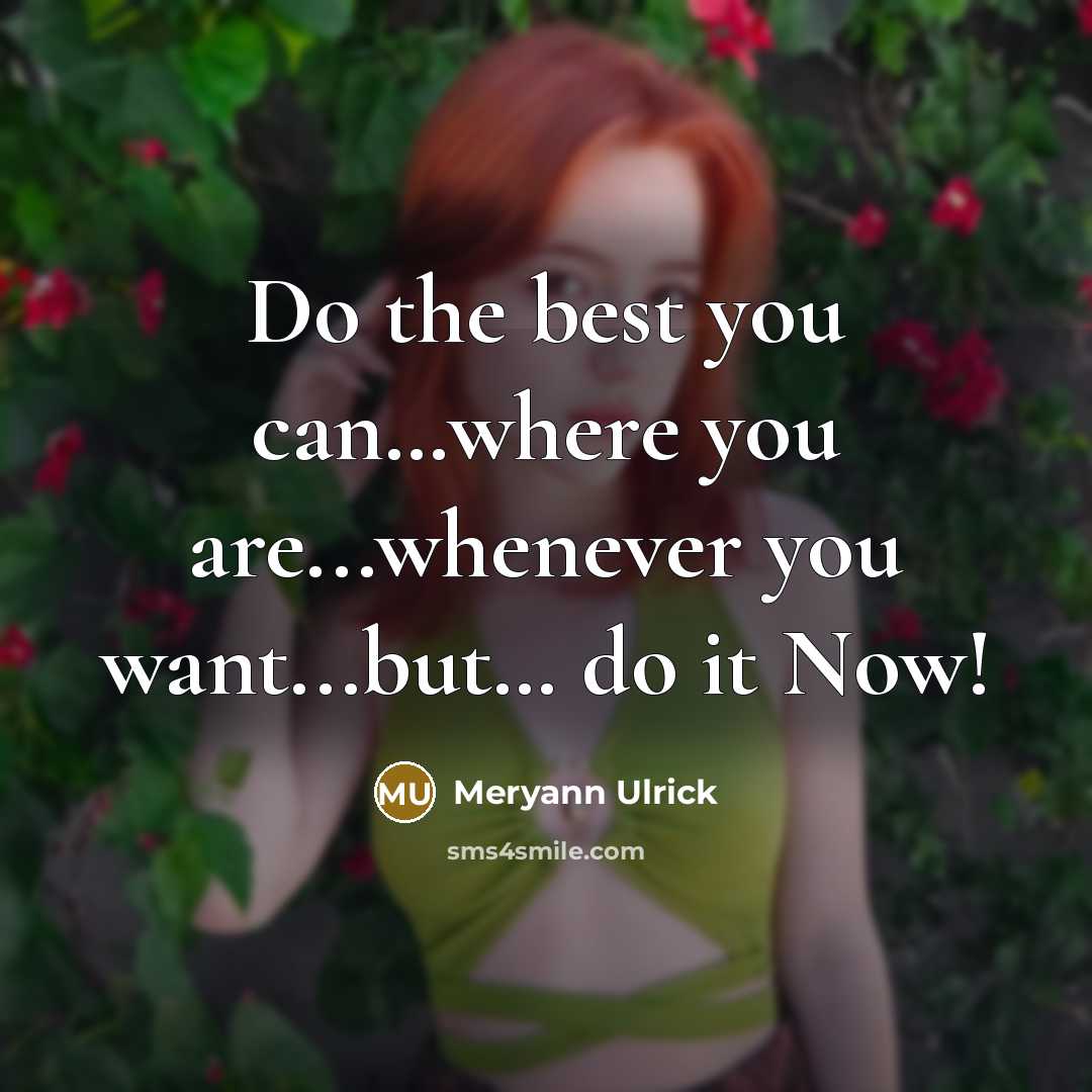 “Do the best you can…where you are...whenever you want...but… do it Now!” quote by Meryann Ulrick