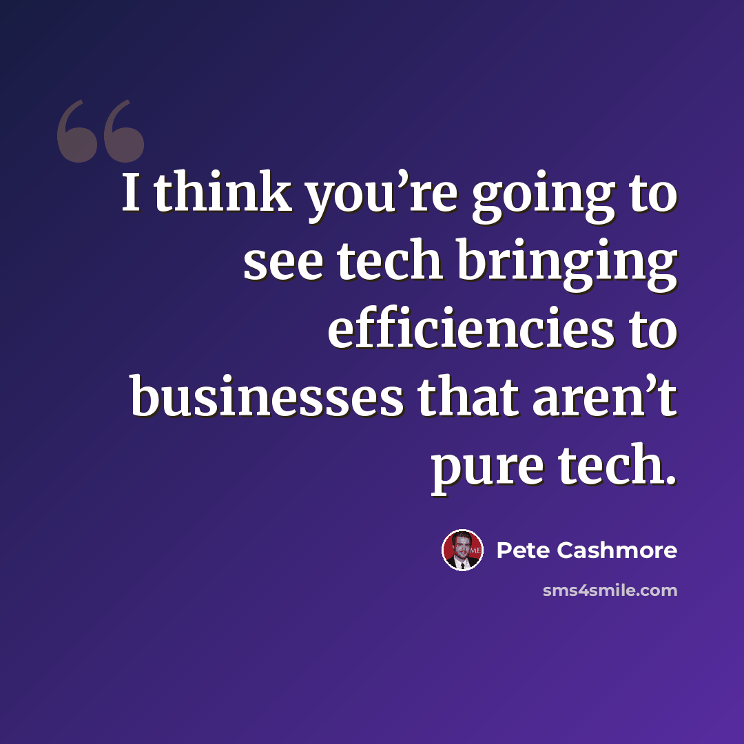 “I think you’re going to see tech bringing efficiencies to businesses that aren’t pure tech.” quote by Pete Cashmore