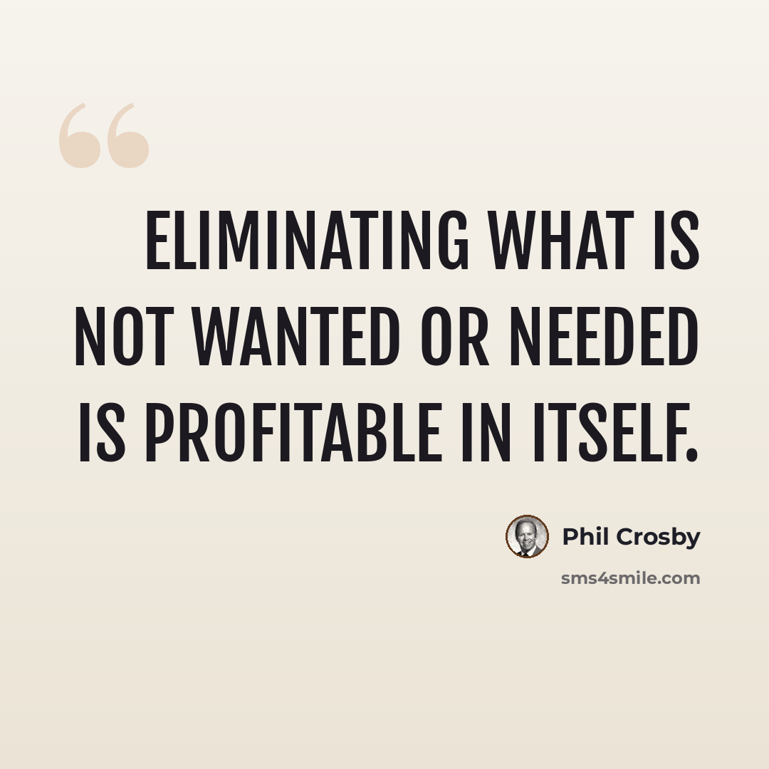 “Eliminating what is not wanted or needed is profitable in itself.” quote by Phil Crosby