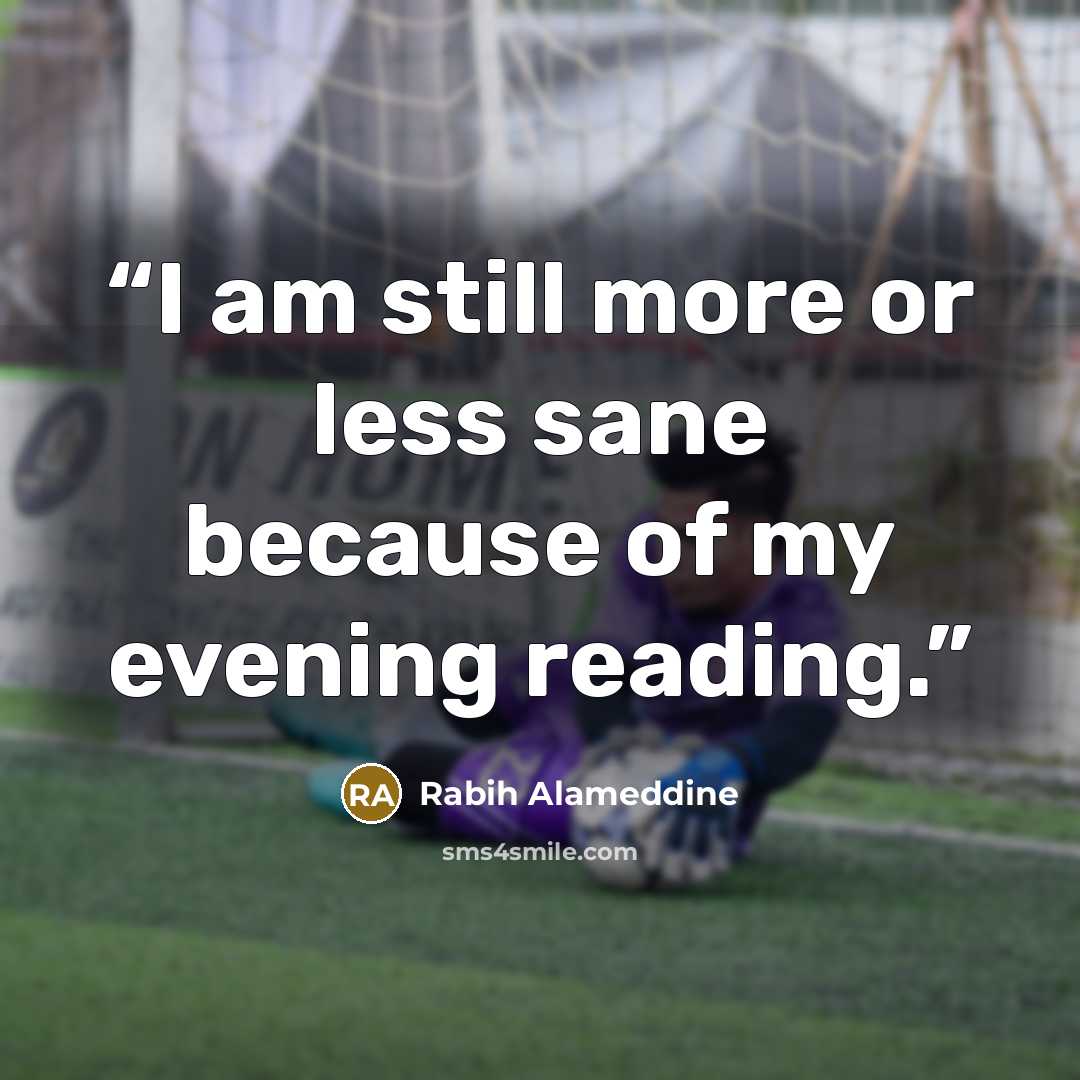 “I am still more or less sane because of my evening reading.” quote by Rabih Alameddine